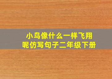 小鸟像什么一样飞翔呢仿写句子二年级下册