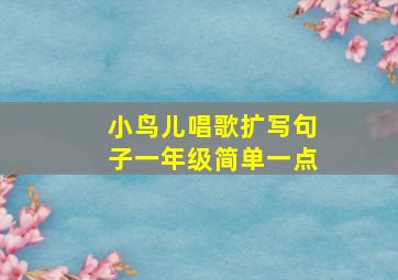 小鸟儿唱歌扩写句子一年级简单一点