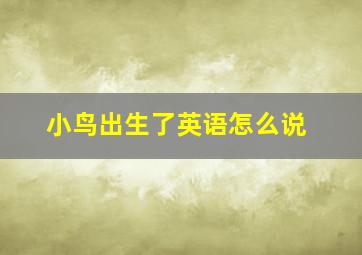 小鸟出生了英语怎么说