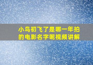 小鸟初飞了是哪一年拍的电影名字呢视频讲解