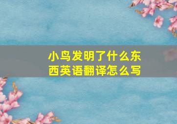 小鸟发明了什么东西英语翻译怎么写