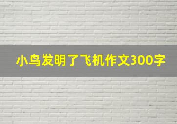 小鸟发明了飞机作文300字