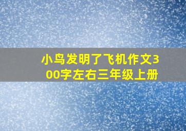 小鸟发明了飞机作文300字左右三年级上册