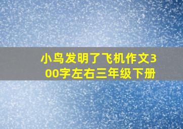 小鸟发明了飞机作文300字左右三年级下册