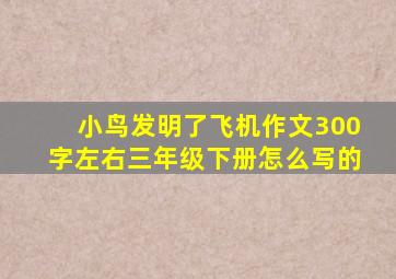 小鸟发明了飞机作文300字左右三年级下册怎么写的