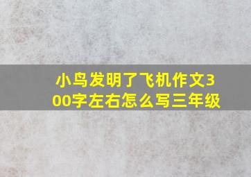 小鸟发明了飞机作文300字左右怎么写三年级