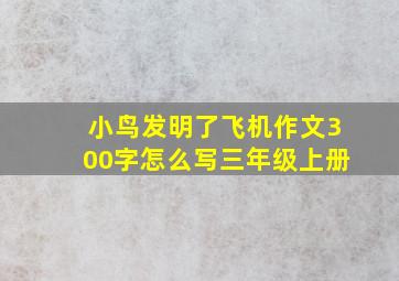 小鸟发明了飞机作文300字怎么写三年级上册