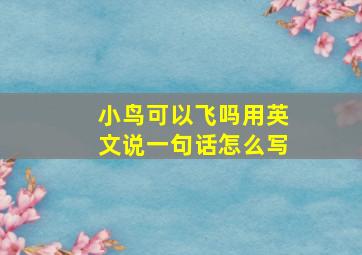 小鸟可以飞吗用英文说一句话怎么写