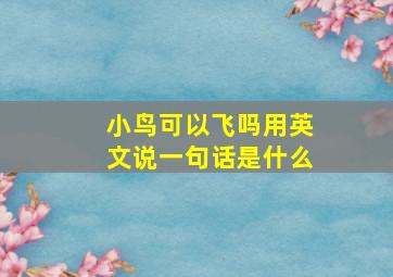 小鸟可以飞吗用英文说一句话是什么