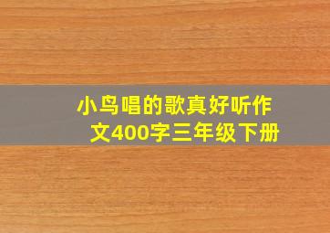 小鸟唱的歌真好听作文400字三年级下册