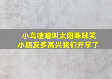 小鸟喳喳叫太阳眯眯笑小朋友多高兴我们开学了