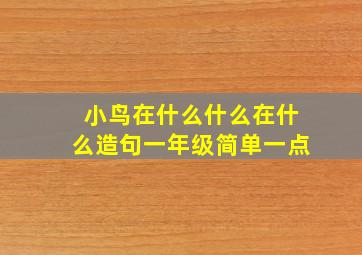 小鸟在什么什么在什么造句一年级简单一点