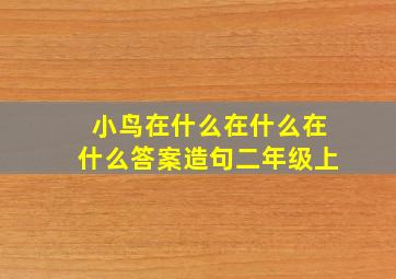 小鸟在什么在什么在什么答案造句二年级上