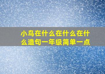 小鸟在什么在什么在什么造句一年级简单一点