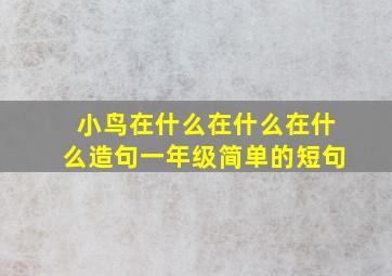 小鸟在什么在什么在什么造句一年级简单的短句