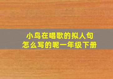 小鸟在唱歌的拟人句怎么写的呢一年级下册