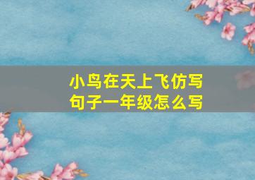 小鸟在天上飞仿写句子一年级怎么写