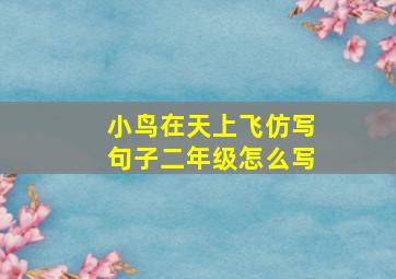 小鸟在天上飞仿写句子二年级怎么写