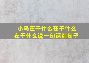 小鸟在干什么在干什么在干什么说一句话造句子