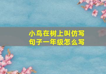 小鸟在树上叫仿写句子一年级怎么写