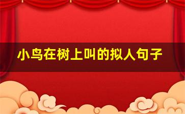 小鸟在树上叫的拟人句子