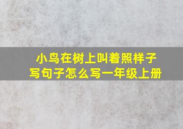 小鸟在树上叫着照样子写句子怎么写一年级上册