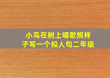 小鸟在树上唱歌照样子写一个拟人句二年级