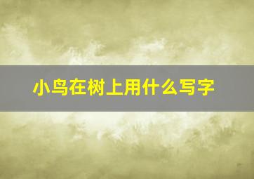 小鸟在树上用什么写字