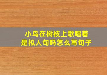 小鸟在树枝上歌唱着是拟人句吗怎么写句子