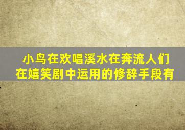 小鸟在欢唱溪水在奔流人们在嬉笑剧中运用的修辞手段有