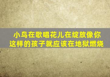 小鸟在歌唱花儿在绽放像你这样的孩子就应该在地狱燃烧