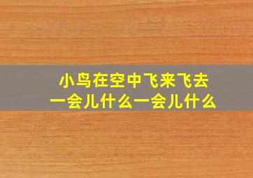 小鸟在空中飞来飞去一会儿什么一会儿什么