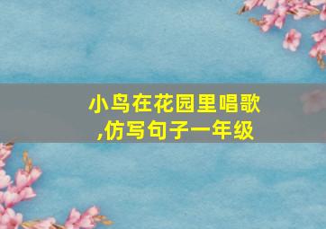 小鸟在花园里唱歌,仿写句子一年级