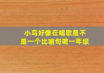 小鸟好像在唱歌是不是一个比喻句呢一年级