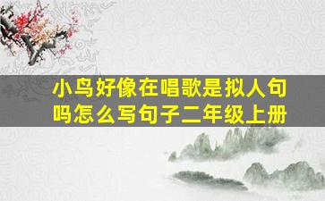 小鸟好像在唱歌是拟人句吗怎么写句子二年级上册