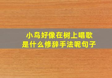 小鸟好像在树上唱歌是什么修辞手法呢句子