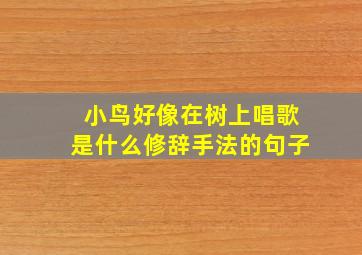 小鸟好像在树上唱歌是什么修辞手法的句子