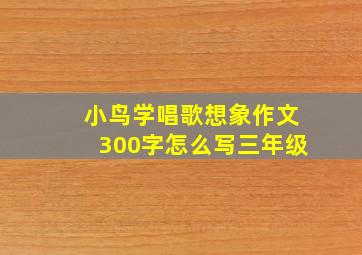 小鸟学唱歌想象作文300字怎么写三年级