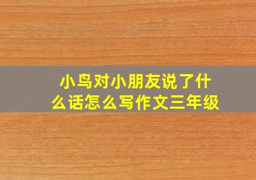 小鸟对小朋友说了什么话怎么写作文三年级