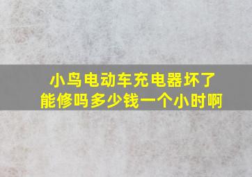 小鸟电动车充电器坏了能修吗多少钱一个小时啊