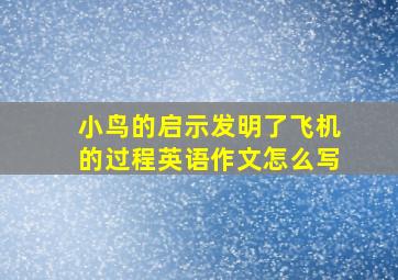 小鸟的启示发明了飞机的过程英语作文怎么写