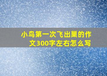 小鸟第一次飞出巢的作文300字左右怎么写