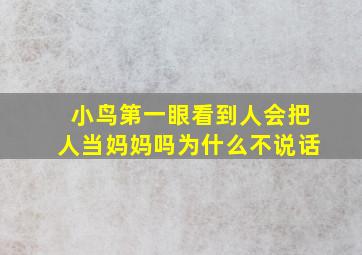 小鸟第一眼看到人会把人当妈妈吗为什么不说话