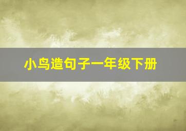 小鸟造句子一年级下册