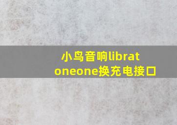 小鸟音响libratoneone换充电接口