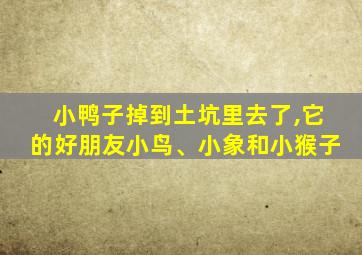 小鸭子掉到土坑里去了,它的好朋友小鸟、小象和小猴子