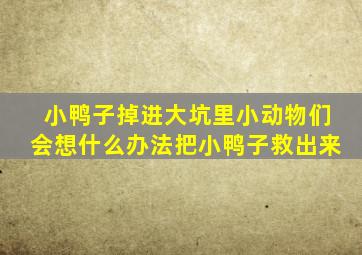 小鸭子掉进大坑里小动物们会想什么办法把小鸭子救出来