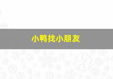 小鸭找小朋友