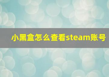 小黑盒怎么查看steam账号