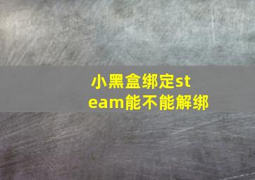 小黑盒绑定steam能不能解绑